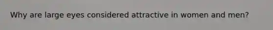 Why are large eyes considered attractive in women and men?