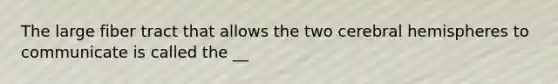 The large fiber tract that allows the two cerebral hemispheres to communicate is called the __