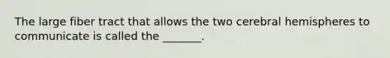 The large fiber tract that allows the two cerebral hemispheres to communicate is called the _______.