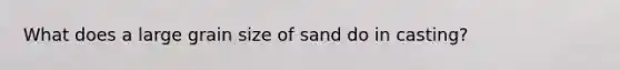 What does a large grain size of sand do in casting?