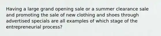 Having a large grand opening sale or a summer clearance sale and promoting the sale of new clothing and shoes through advertised specials are all examples of which stage of the entrepreneurial process?