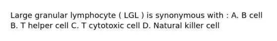 Large granular lymphocyte ( LGL ) is synonymous with : A. B cell B. T helper cell C. T cytotoxic cell D. Natural killer cell