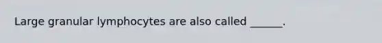 Large granular lymphocytes are also called ______.