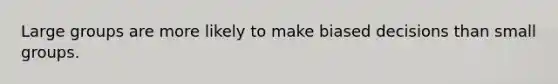 Large groups are more likely to make biased decisions than small groups.