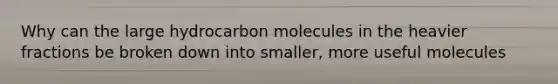 Why can the large hydrocarbon molecules in the heavier fractions be broken down into smaller, more useful molecules