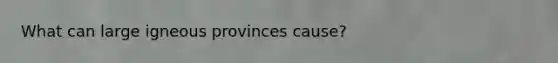 What can large igneous provinces cause?
