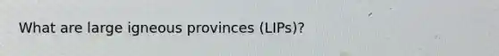 What are large igneous provinces (LIPs)?