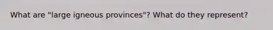 What are "large igneous provinces"? What do they represent?