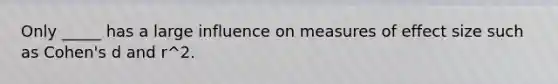 Only _____ has a large influence on measures of effect size such as Cohen's d and r^2.