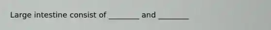 Large intestine consist of ________ and ________