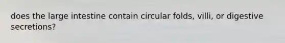 does the large intestine contain circular folds, villi, or digestive secretions?