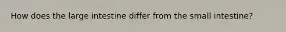 How does the large intestine differ from <a href='https://www.questionai.com/knowledge/kt623fh5xn-the-small-intestine' class='anchor-knowledge'>the small intestine</a>?