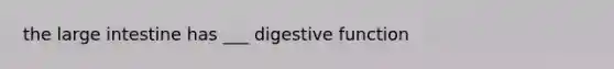 the large intestine has ___ digestive function