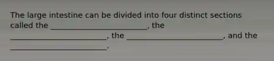 The <a href='https://www.questionai.com/knowledge/kGQjby07OK-large-intestine' class='anchor-knowledge'>large intestine</a> can be divided into four distinct sections called the _________________________, the _________________________, the _________________________, and the _________________________.