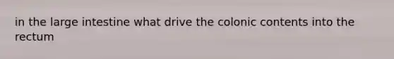 in the large intestine what drive the colonic contents into the rectum