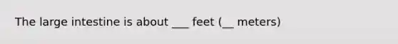 The large intestine is about ___ feet (__ meters)