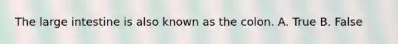 The large intestine is also known as the colon. A. True B. False