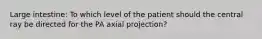 Large intestine: To which level of the patient should the central ray be directed for the PA axial projection?