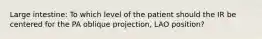 Large intestine: To which level of the patient should the IR be centered for the PA oblique projection, LAO position?