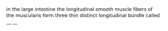 in the <a href='https://www.questionai.com/knowledge/kGQjby07OK-large-intestine' class='anchor-knowledge'>large intestine</a> the longitudinal smooth muscle fibers of the muscularis form three thin distinct longitudinal bundle called __ __