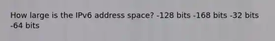 How large is the IPv6 address space? -128 bits -168 bits -32 bits -64 bits