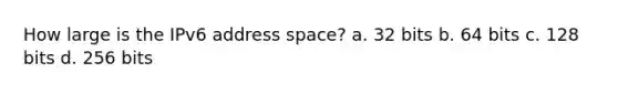 How large is the IPv6 address space? a. 32 bits b. 64 bits c. 128 bits d. 256 bits