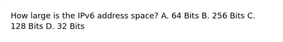 How large is the IPv6 address space? A. 64 Bits B. 256 Bits C. 128 Bits D. 32 Bits