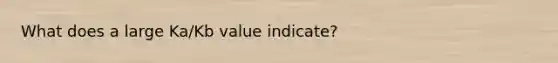 What does a large Ka/Kb value indicate?