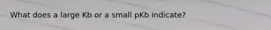 What does a large Kb or a small pKb indicate?