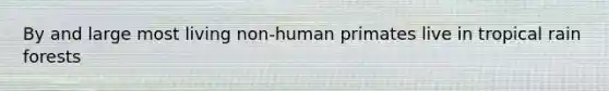 By and large most living non-human primates live in tropical rain forests