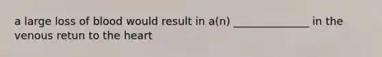 a large loss of blood would result in a(n) ______________ in the venous retun to the heart