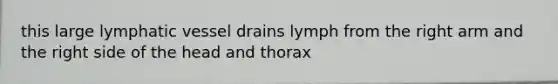 this large lymphatic vessel drains lymph from the right arm and the right side of the head and thorax