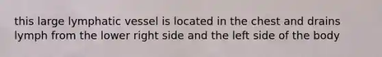this large lymphatic vessel is located in the chest and drains lymph from the lower right side and the left side of the body