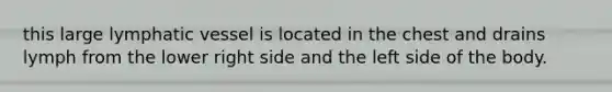 this large lymphatic vessel is located in the chest and drains lymph from the lower right side and the left side of the body.