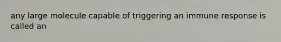 any large molecule capable of triggering an immune response is called an