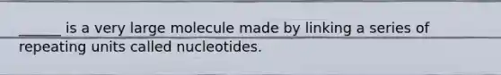 ______ is a very large molecule made by linking a series of repeating units called nucleotides.