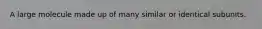 A large molecule made up of many similar or identical subunits.
