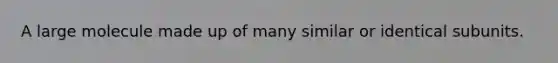 A large molecule made up of many similar or identical subunits.