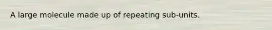 A large molecule made up of repeating sub-units.