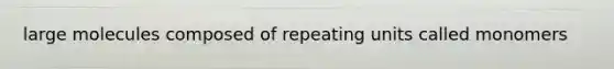 large molecules composed of repeating units called monomers