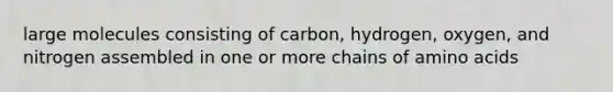 large molecules consisting of carbon, hydrogen, oxygen, and nitrogen assembled in one or more chains of <a href='https://www.questionai.com/knowledge/k9gb720LCl-amino-acids' class='anchor-knowledge'>amino acids</a>