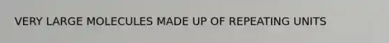 VERY LARGE MOLECULES MADE UP OF REPEATING UNITS