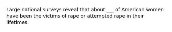 Large national surveys reveal that about ___ of American women have been the victims of rape or attempted rape in their lifetimes.