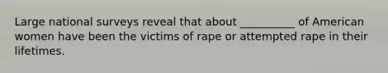 Large national surveys reveal that about __________ of American women have been the victims of rape or attempted rape in their lifetimes.