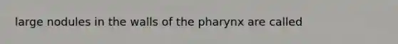 large nodules in the walls of the pharynx are called