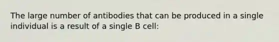 The large number of antibodies that can be produced in a single individual is a result of a single B cell: