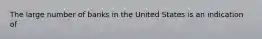 The large number of banks in the United States is an indication of