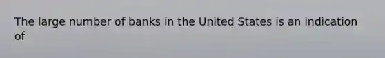 The large number of banks in the United States is an indication of