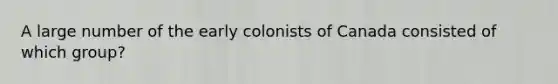 A large number of the early colonists of Canada consisted of which group?