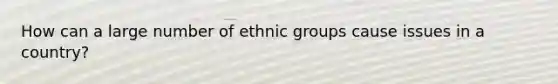 How can a large number of ethnic groups cause issues in a country?